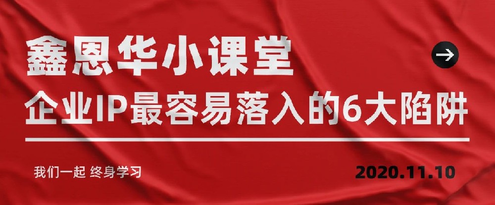 鑫恩华小课堂：企业IP最容易落入的6大陷阱